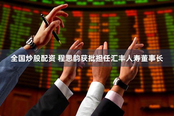 全国炒股配资 程思韵获批担任汇丰人寿董事长