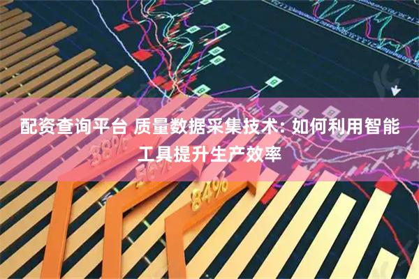 配资查询平台 质量数据采集技术: 如何利用智能工具提升生产效率