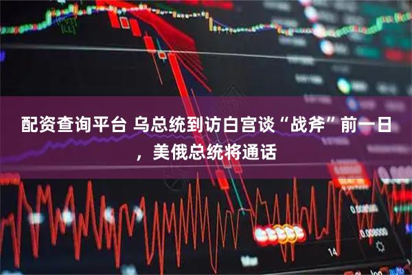 配资查询平台 乌总统到访白宫谈“战斧”前一日,美俄总统将通话