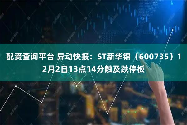 配资查询平台 异动快报：ST新华锦（600735）12月2日13点14分触及跌停板